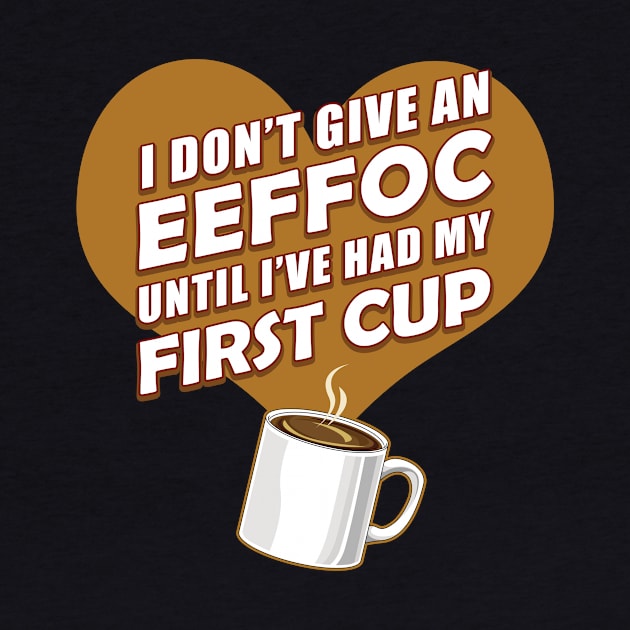 Funny Coffee Shirt I Don't Give An EEFFOC Until First Cup T-Shirt by MyColorGadgets